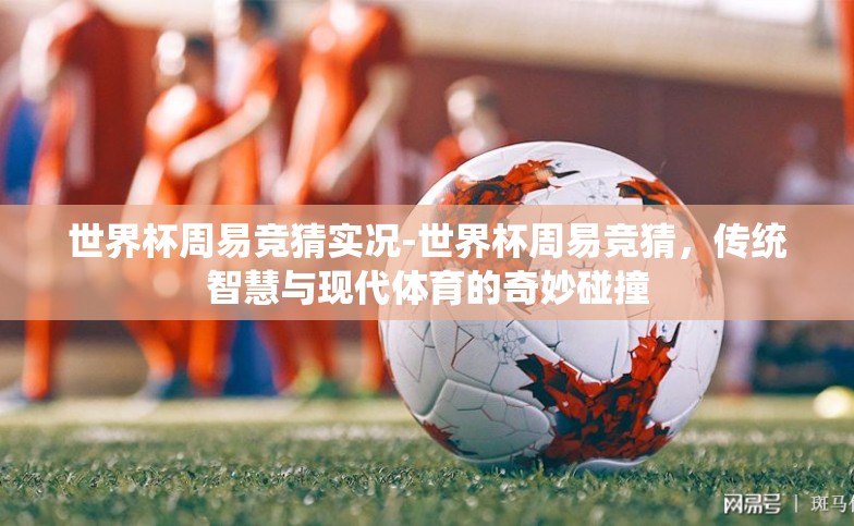 世界杯周易竞猜实况-世界杯周易竞猜，传统智慧与现代体育的奇妙碰撞