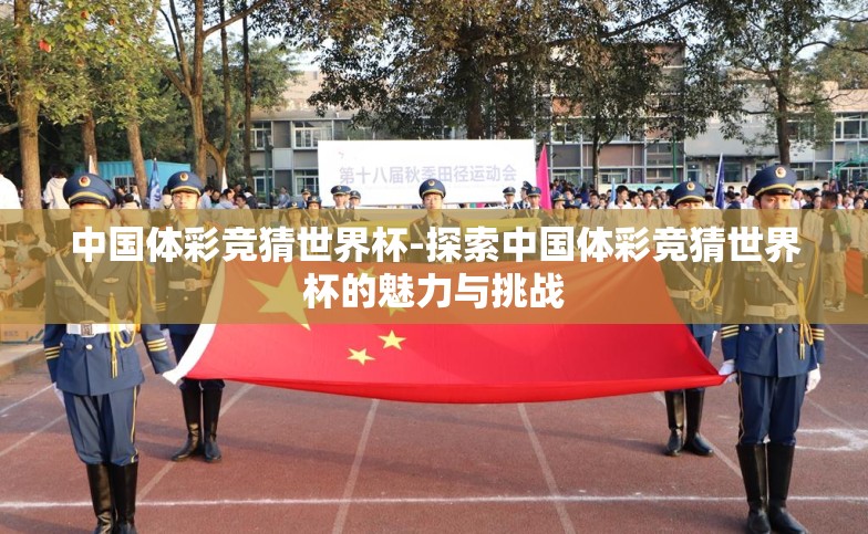 中国体彩竞猜世界杯-探索中国体彩竞猜世界杯的魅力与挑战 中国体彩竞猜世界杯-探索中国体彩竞猜世界杯的魅力与挑战