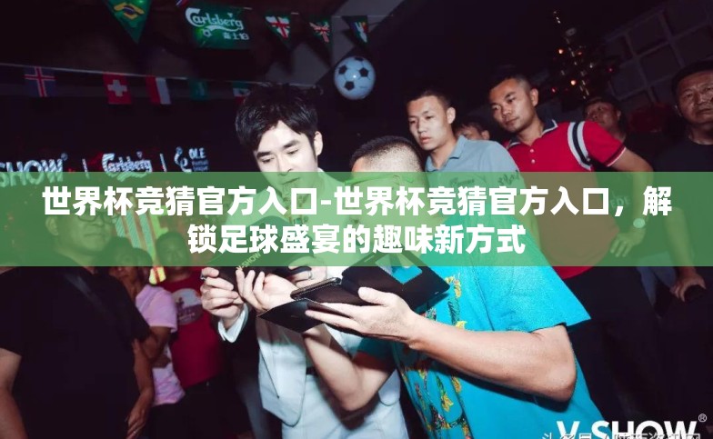 世界杯竞猜官方入口-世界杯竞猜官方入口,解锁足球盛宴的趣味新方式 世界杯竞猜官方入口-世界杯竞猜官方入口,解锁足球盛宴的趣味新方式