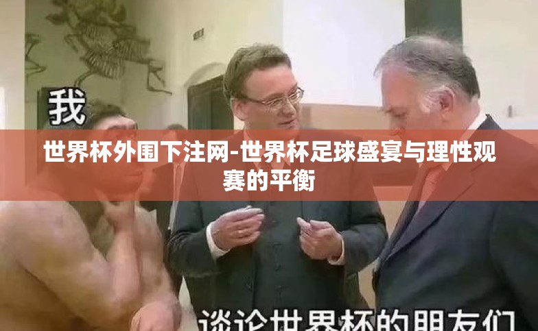 世界杯外围下注网-世界杯足球盛宴与理性观赛的平衡 世界杯外围下注网-世界杯足球盛宴与理性观赛的平衡