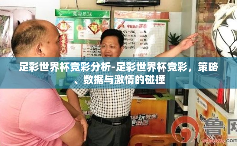 足彩世界杯竞彩分析-足彩世界杯竞彩，策略、数据与激情的碰撞