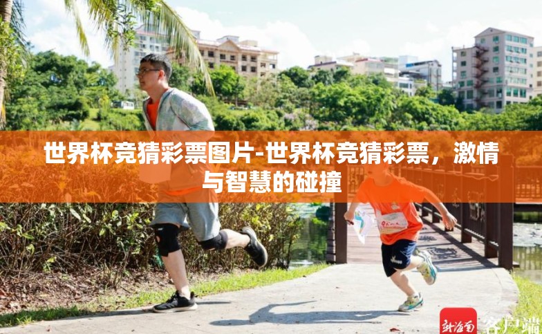 世界杯竞猜彩票图片-世界杯竞猜彩票,激情与智慧的碰撞 世界杯竞猜彩票图片-世界杯竞猜彩票,激情与智慧的碰撞