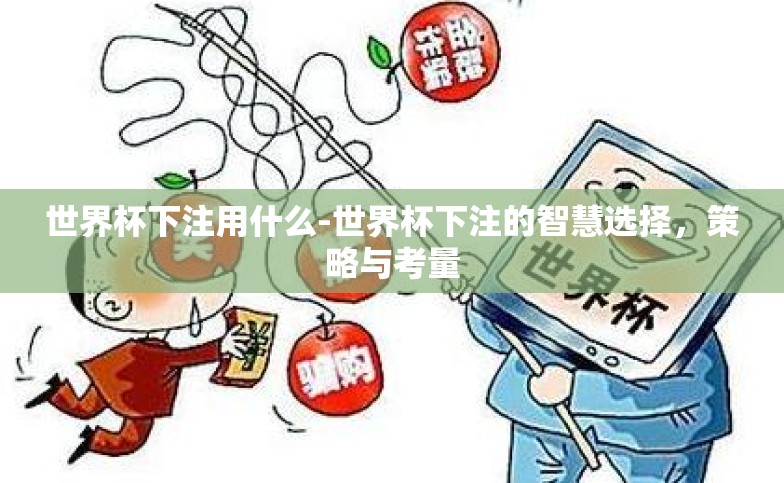 世界杯下注用什么-世界杯下注的智慧选择,策略与考量 世界杯下注用什么-世界杯下注的智慧选择,策略与考量