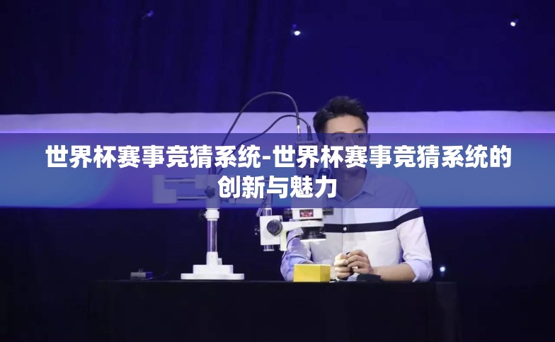 世界杯赛事竞猜系统-世界杯赛事竞猜系统的创新与魅力 世界杯赛事竞猜系统-世界杯赛事竞猜系统的创新与魅力