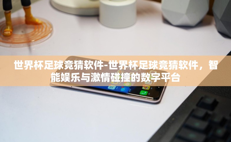 世界杯足球竞猜软件-世界杯足球竞猜软件,智能娱乐与激情碰撞的数字平台 世界杯足球竞猜软件-世界杯足球竞猜软件,智能娱乐与激情碰撞的数字平台