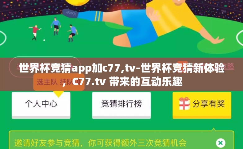 世界杯竞猜app加c77,tv-世界杯竞猜新体验,C77.tv 带来的互动乐趣 世界杯竞猜app加c77,tv-世界杯竞猜新体验,C77.tv 带来的互动乐趣