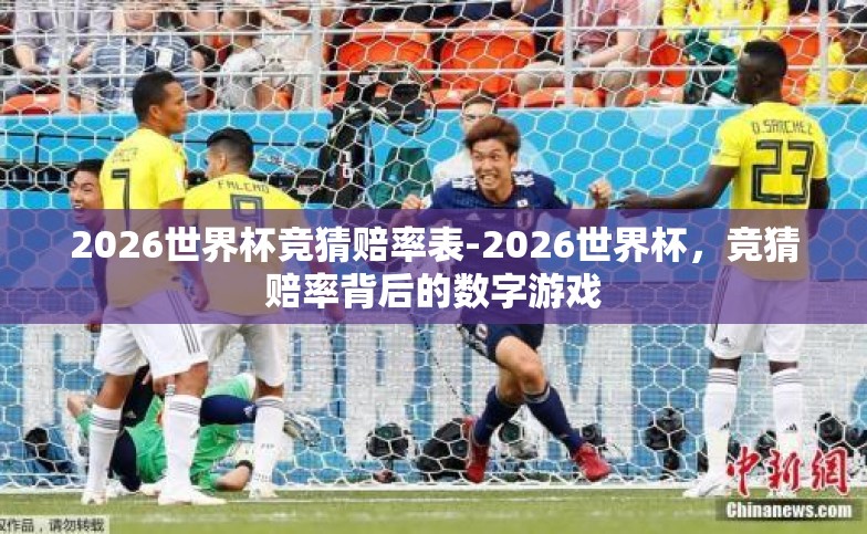 2026世界杯竞猜赔率表-2026世界杯,竞猜赔率背后的数字游戏 2026世界杯竞猜赔率表-2026世界杯,竞猜赔率背后的数字游戏