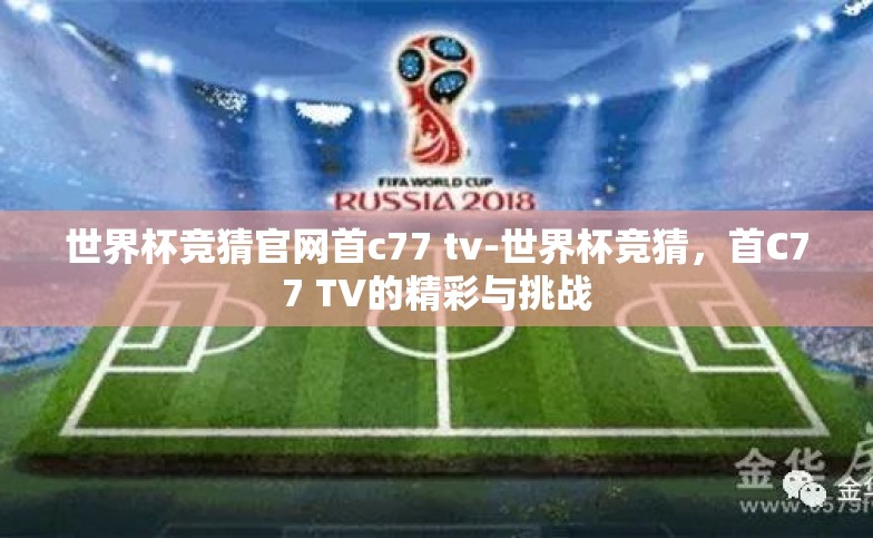 世界杯竞猜官网首c77 tv-世界杯竞猜,首C77 TV的精彩与挑战 世界杯竞猜官网首c77 tv-世界杯竞猜,首C77 TV的精彩与挑战