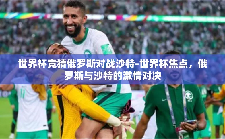 世界杯竞猜俄罗斯对战沙特-世界杯焦点,俄罗斯与沙特的激情对决 世界杯竞猜俄罗斯对战沙特-世界杯焦点,俄罗斯与沙特的激情对决