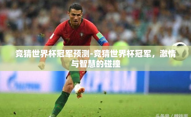 竞猜世界杯冠军预测-竞猜世界杯冠军,激情与智慧的碰撞 竞猜世界杯冠军预测-竞猜世界杯冠军,激情与智慧的碰撞