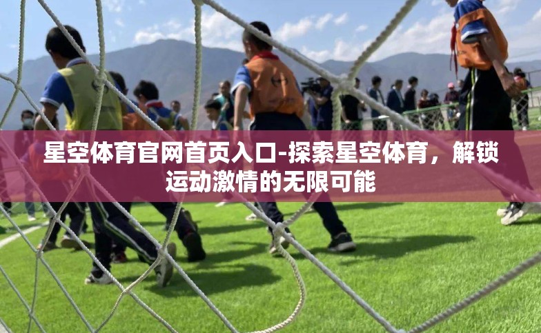 星空体育官网首页入口-探索星空体育,解锁运动激情的无限可能 星空体育官网首页入口-探索星空体育,解锁运动激情的无限可能