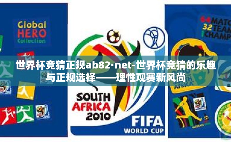 世界杯竞猜正规ab82·net-世界杯竞猜的乐趣与正规选择——理性观赛新风尚 世界杯竞猜正规ab82·net-世界杯竞猜的乐趣与正规选择——理性观赛新风尚