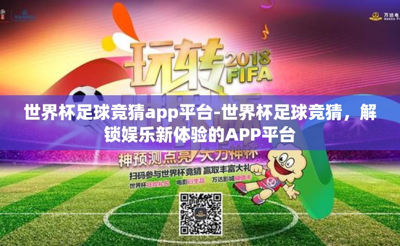 世界杯足球竞猜app平台-世界杯足球竞猜,解锁娱乐新体验的APP平台 世界杯足球竞猜app平台-世界杯足球竞猜,解锁娱乐新体验的APP平台