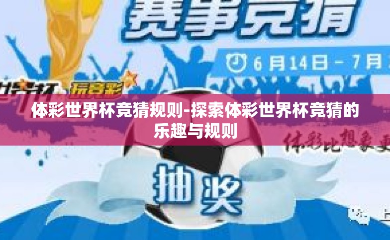 体彩世界杯竞猜规则-探索体彩世界杯竞猜的乐趣与规则 体彩世界杯竞猜规则-探索体彩世界杯竞猜的乐趣与规则