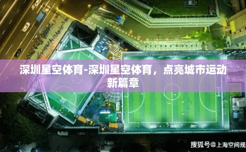 深圳星空体育-深圳星空体育,点亮城市运动新篇章 深圳星空体育-深圳星空体育,点亮城市运动新篇章