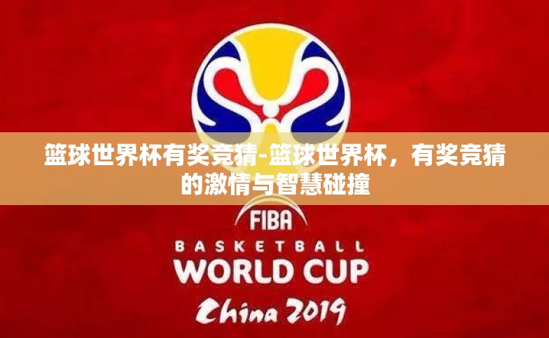 篮球世界杯有奖竞猜-篮球世界杯,有奖竞猜的激情与智慧碰撞 篮球世界杯有奖竞猜-篮球世界杯,有奖竞猜的激情与智慧碰撞
