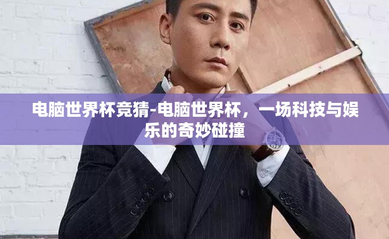 电脑世界杯竞猜-电脑世界杯,一场科技与娱乐的奇妙碰撞 电脑世界杯竞猜-电脑世界杯,一场科技与娱乐的奇妙碰撞