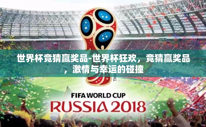 世界杯竞猜赢奖品-世界杯狂欢,竞猜赢奖品,激情与幸运的碰撞 世界杯竞猜赢奖品-世界杯狂欢,竞猜赢奖品,激情与幸运的碰撞