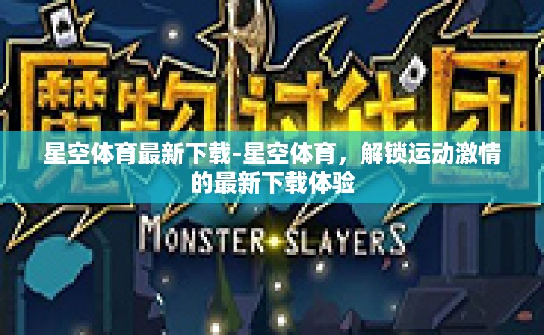 星空体育最新下载-星空体育，解锁运动激情的最新下载体验