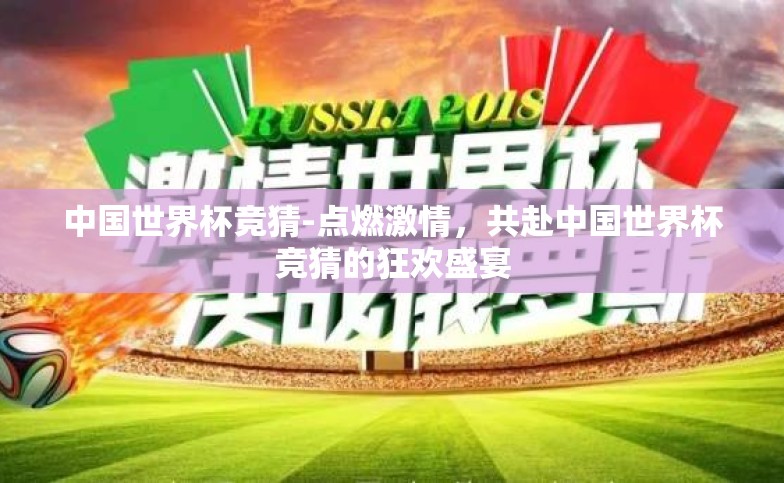 中国世界杯竞猜-点燃激情,共赴中国世界杯竞猜的狂欢盛宴 中国世界杯竞猜-点燃激情,共赴中国世界杯竞猜的狂欢盛宴