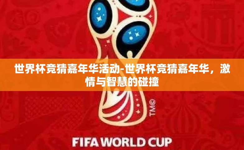 世界杯竞猜嘉年华活动-世界杯竞猜嘉年华,激情与智慧的碰撞 世界杯竞猜嘉年华活动-世界杯竞猜嘉年华,激情与智慧的碰撞