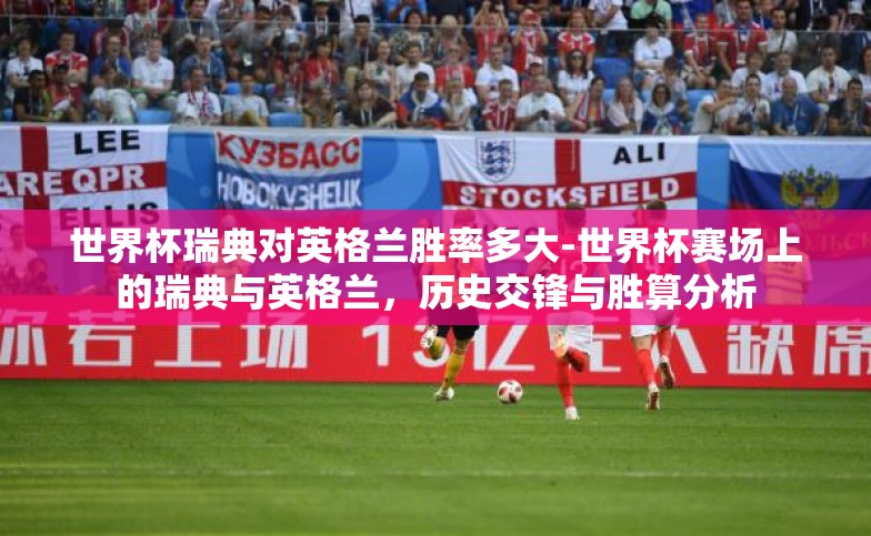 世界杯瑞典对英格兰胜率多大-世界杯赛场上的瑞典与英格兰,历史交锋与胜算分析 世界杯瑞典对英格兰胜率多大-世界杯赛场上的瑞典与英格兰,历史交锋与胜算分析