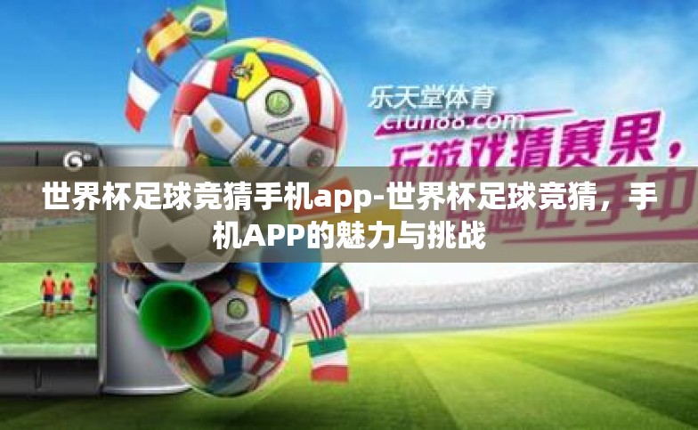 世界杯足球竞猜手机app-世界杯足球竞猜,手机APP的魅力与挑战 世界杯足球竞猜手机app-世界杯足球竞猜,手机APP的魅力与挑战