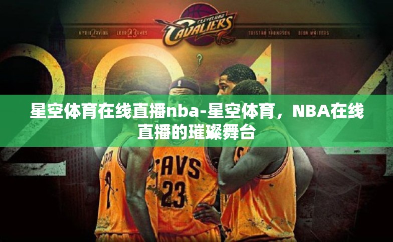 星空体育在线直播nba-星空体育,NBA在线直播的璀璨舞台 星空体育在线直播nba-星空体育,NBA在线直播的璀璨舞台