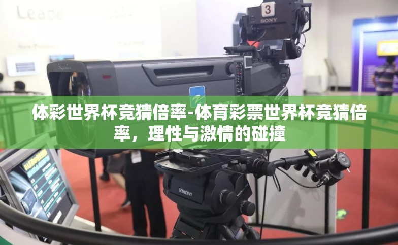 体彩世界杯竞猜倍率-体育彩票世界杯竞猜倍率,理性与激情的碰撞 体彩世界杯竞猜倍率-体育彩票世界杯竞猜倍率,理性与激情的碰撞