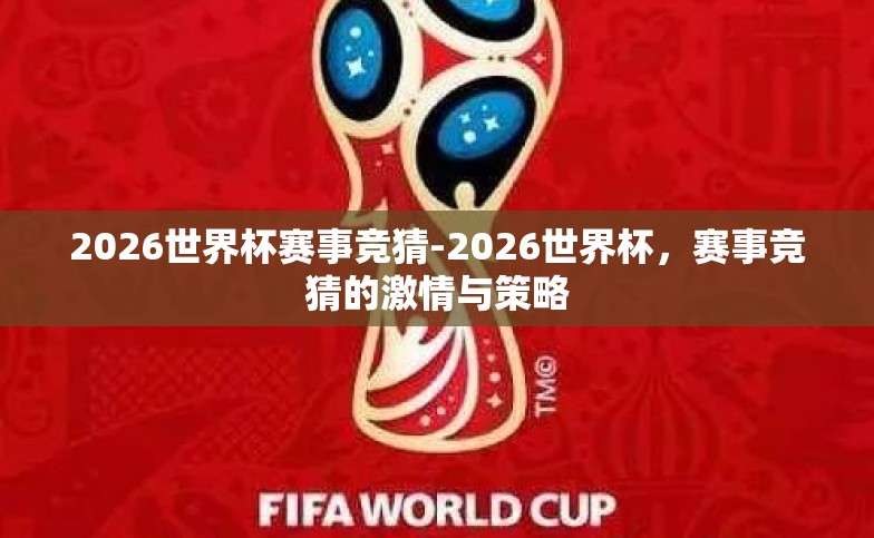 2026世界杯赛事竞猜-2026世界杯,赛事竞猜的激情与策略 2026世界杯赛事竞猜-2026世界杯,赛事竞猜的激情与策略