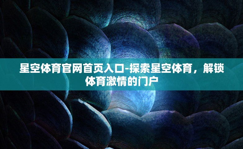 星空体育官网首页入口-探索星空体育,解锁体育激情的门户 星空体育官网首页入口-探索星空体育,解锁体育激情的门户