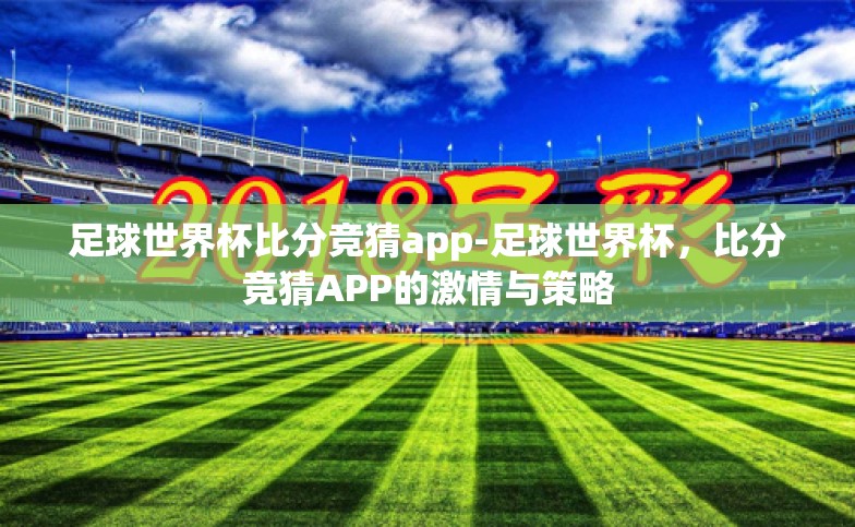 足球世界杯比分竞猜app-足球世界杯,比分竞猜APP的激情与策略 足球世界杯比分竞猜app-足球世界杯,比分竞猜APP的激情与策略