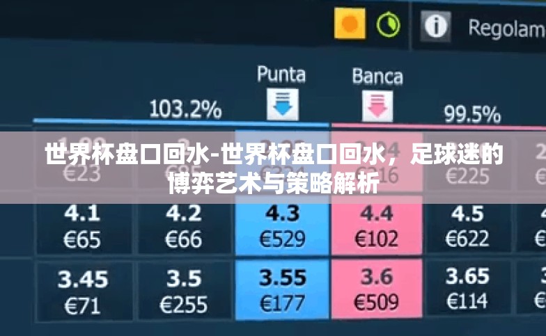 世界杯盘口回水-世界杯盘口回水,足球迷的博弈艺术与策略解析 世界杯盘口回水-世界杯盘口回水,足球迷的博弈艺术与策略解析
