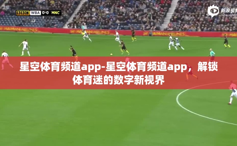 星空体育频道app-星空体育频道app,解锁体育迷的数字新视界 星空体育频道app-星空体育频道app,解锁体育迷的数字新视界