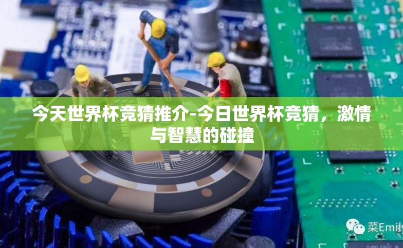 今天世界杯竞猜推介-今日世界杯竞猜,激情与智慧的碰撞 今天世界杯竞猜推介-今日世界杯竞猜,激情与智慧的碰撞