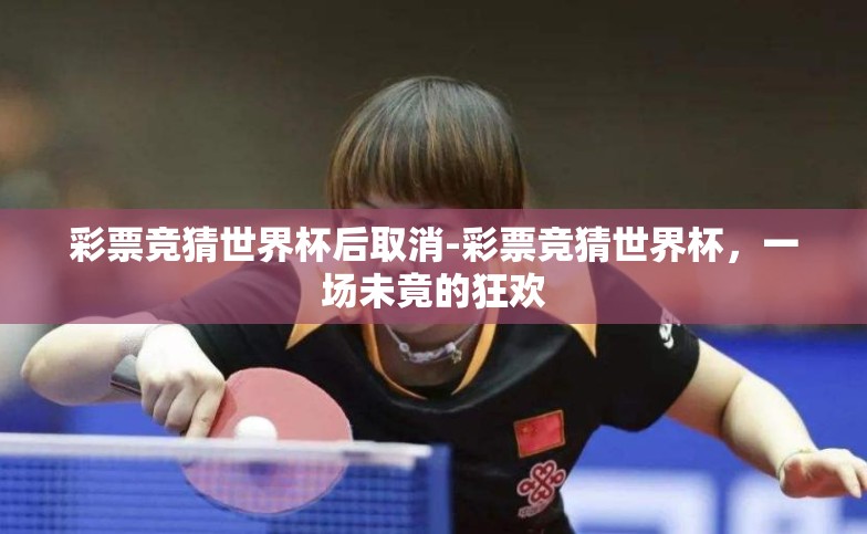 彩票竞猜世界杯后取消-彩票竞猜世界杯,一场未竟的狂欢 彩票竞猜世界杯后取消-彩票竞猜世界杯,一场未竟的狂欢