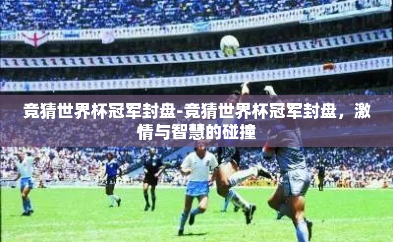 竞猜世界杯冠军封盘-竞猜世界杯冠军封盘,激情与智慧的碰撞 竞猜世界杯冠军封盘-竞猜世界杯冠军封盘,激情与智慧的碰撞