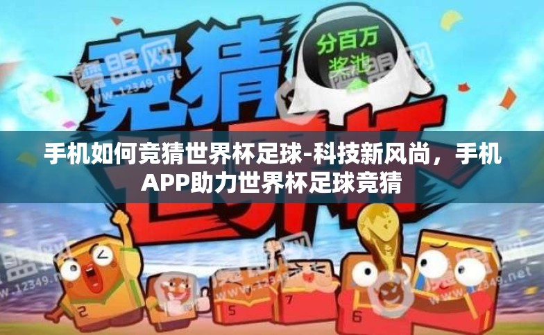 手机如何竞猜世界杯足球-科技新风尚,手机APP助力世界杯足球竞猜 手机如何竞猜世界杯足球-科技新风尚,手机APP助力世界杯足球竞猜