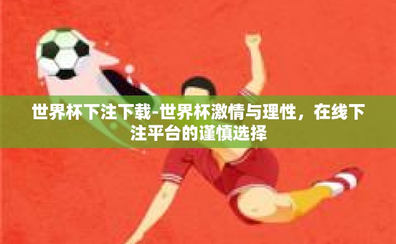 世界杯下注下载-世界杯激情与理性,在线下注平台的谨慎选择 世界杯下注下载-世界杯激情与理性,在线下注平台的谨慎选择
