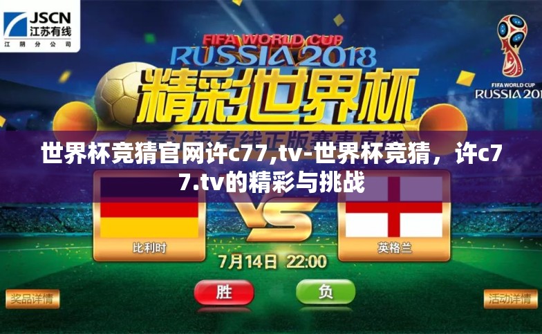 世界杯竞猜官网许c77,tv-世界杯竞猜，许c77.tv的精彩与挑战
