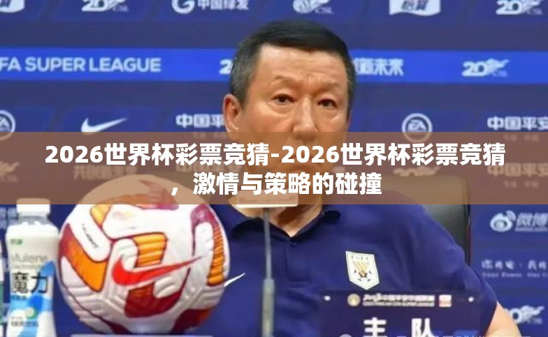 2026世界杯彩票竞猜-2026世界杯彩票竞猜,激情与策略的碰撞 2026世界杯彩票竞猜-2026世界杯彩票竞猜,激情与策略的碰撞