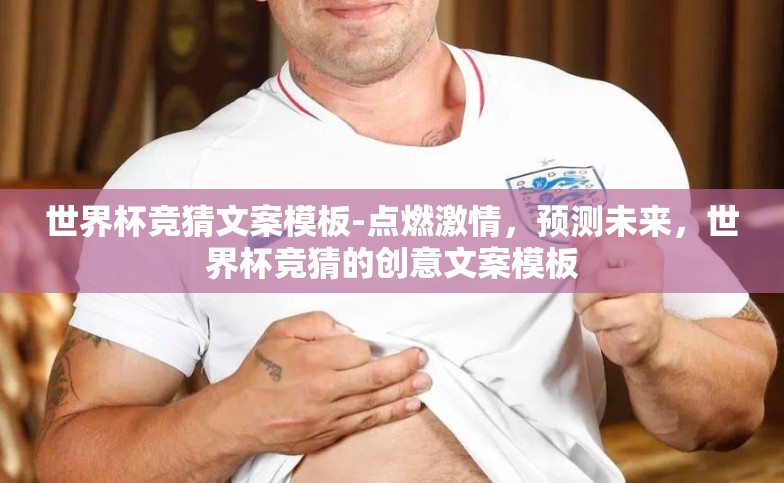 世界杯竞猜文案模板-点燃激情,预测未来,世界杯竞猜的创意文案模板 世界杯竞猜文案模板-点燃激情,预测未来,世界杯竞猜的创意文案模板