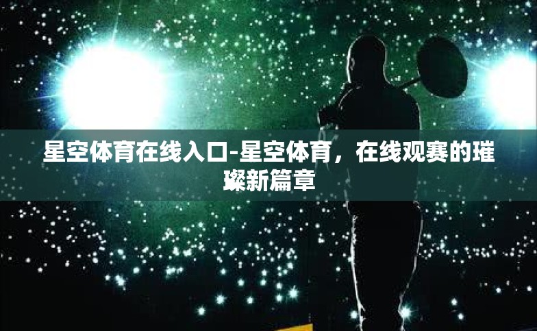 星空体育在线入口-星空体育,在线观赛的璀璨新篇章 星空体育在线入口-星空体育,在线观赛的璀璨新篇章