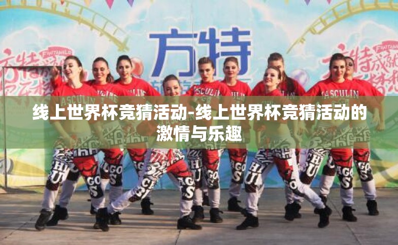 线上世界杯竞猜活动-线上世界杯竞猜活动的激情与乐趣 线上世界杯竞猜活动-线上世界杯竞猜活动的激情与乐趣