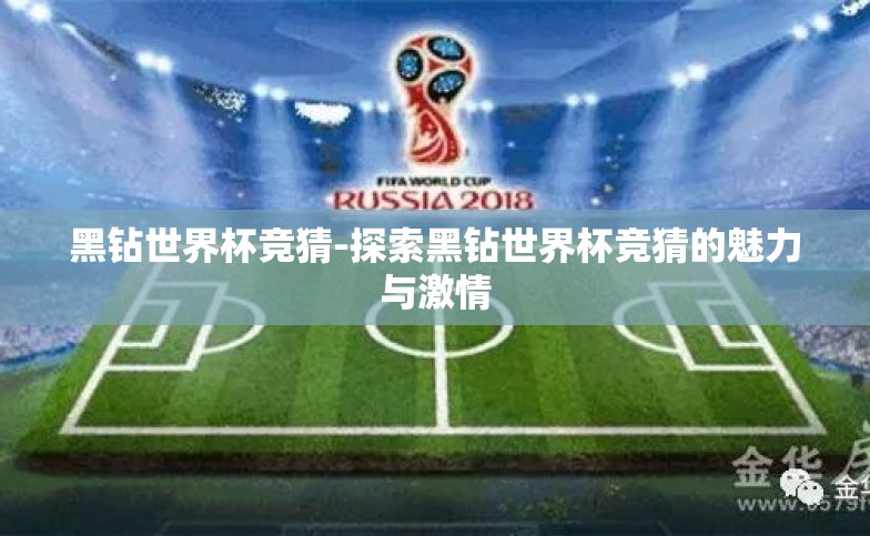 黑钻世界杯竞猜-探索黑钻世界杯竞猜的魅力与激情 黑钻世界杯竞猜-探索黑钻世界杯竞猜的魅力与激情