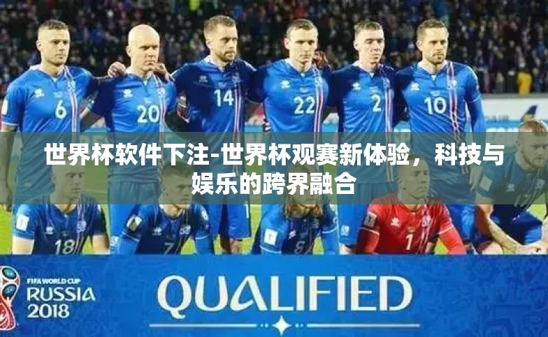 世界杯软件下注-世界杯观赛新体验,科技与娱乐的跨界融合 世界杯软件下注-世界杯观赛新体验,科技与娱乐的跨界融合