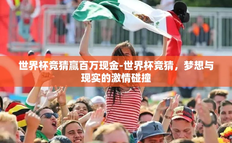 世界杯竞猜赢百万现金-世界杯竞猜,梦想与现实的激情碰撞 世界杯竞猜赢百万现金-世界杯竞猜,梦想与现实的激情碰撞