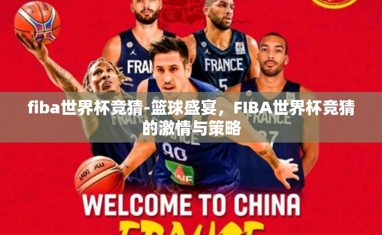 fiba世界杯竞猜-篮球盛宴,FIBA世界杯竞猜的激情与策略 fiba世界杯竞猜-篮球盛宴,FIBA世界杯竞猜的激情与策略