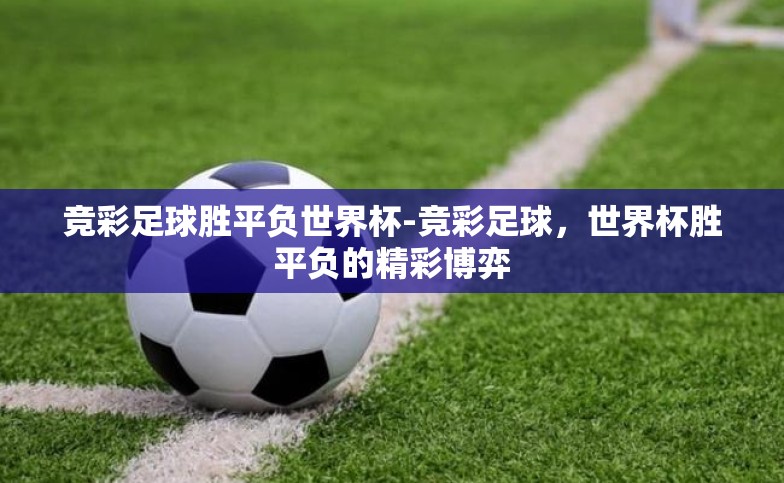 竞彩足球胜平负世界杯-竞彩足球,世界杯胜平负的精彩博弈 竞彩足球胜平负世界杯-竞彩足球,世界杯胜平负的精彩博弈
