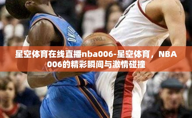 星空体育在线直播nba006-星空体育,NBA006的精彩瞬间与激情碰撞 星空体育在线直播nba006-星空体育,NBA006的精彩瞬间与激情碰撞